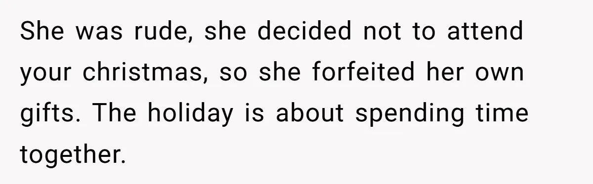 She was rude, she decided not to attend your christmas, so she forfeited her own gifts. The holiday is about spending time together.