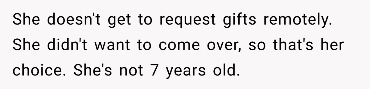 She doesn't get to request gifts remotely. She didn't want to come over, so that's her choice. She's not 7 years old.