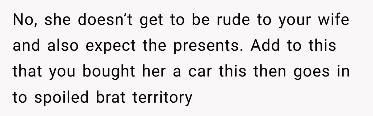 No, she doesn’t get to be rude to your wife and also expect the presents. Add to this that you bought her a car this then goes in to spoiled...