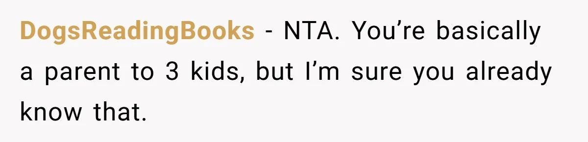 DogsReadingBooks - NTA. You’re basically a parent to 3 kids, but I’m sure you already know that.