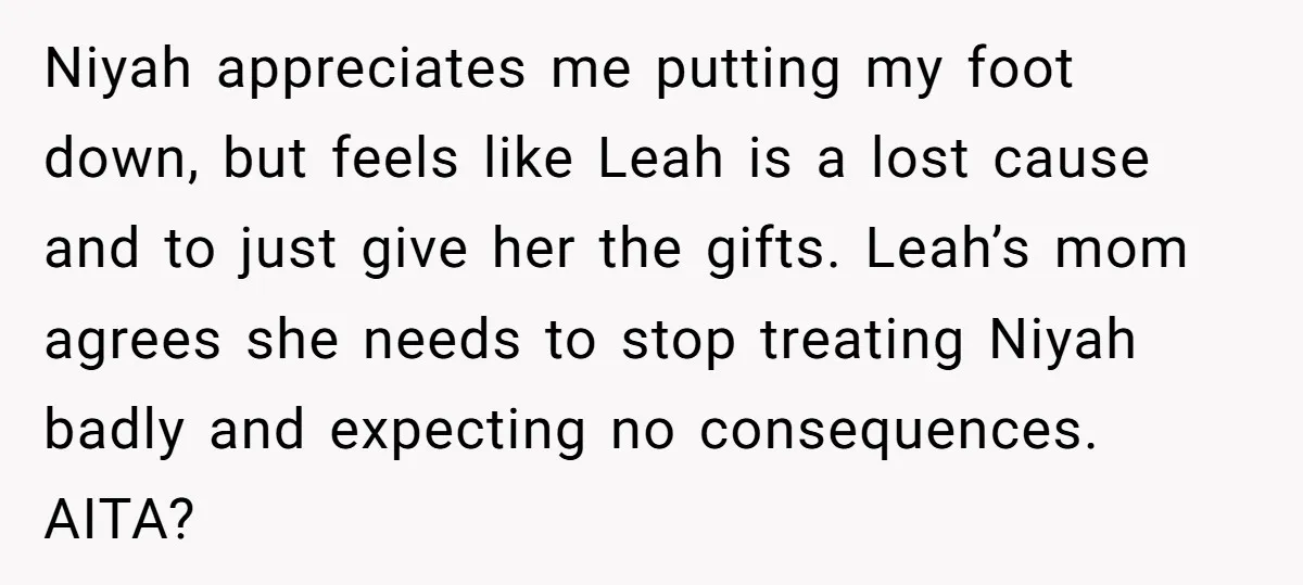 Niyah appreciates me putting my foot down, but feels like Leah is a lost cause and to just give her the gifts. Leah’s mom agrees she needs to stop treating...