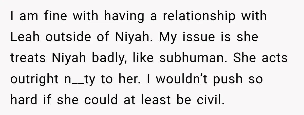 I am fine with having a relationship with Leah outside of Niyah. My issue is she treats Niyah badly, like subhuman. She acts outright n__ty to her. I wouldn’t push...