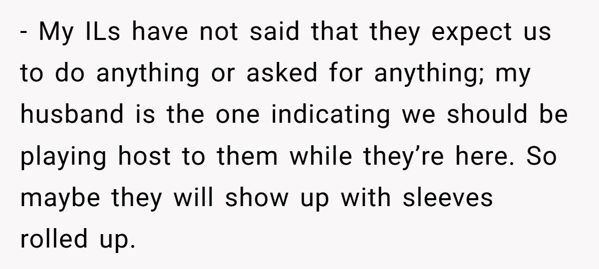 - My ILs have not said that they expect us to do anything or asked for anything; my husband is the one indicating we should be playing host to them...