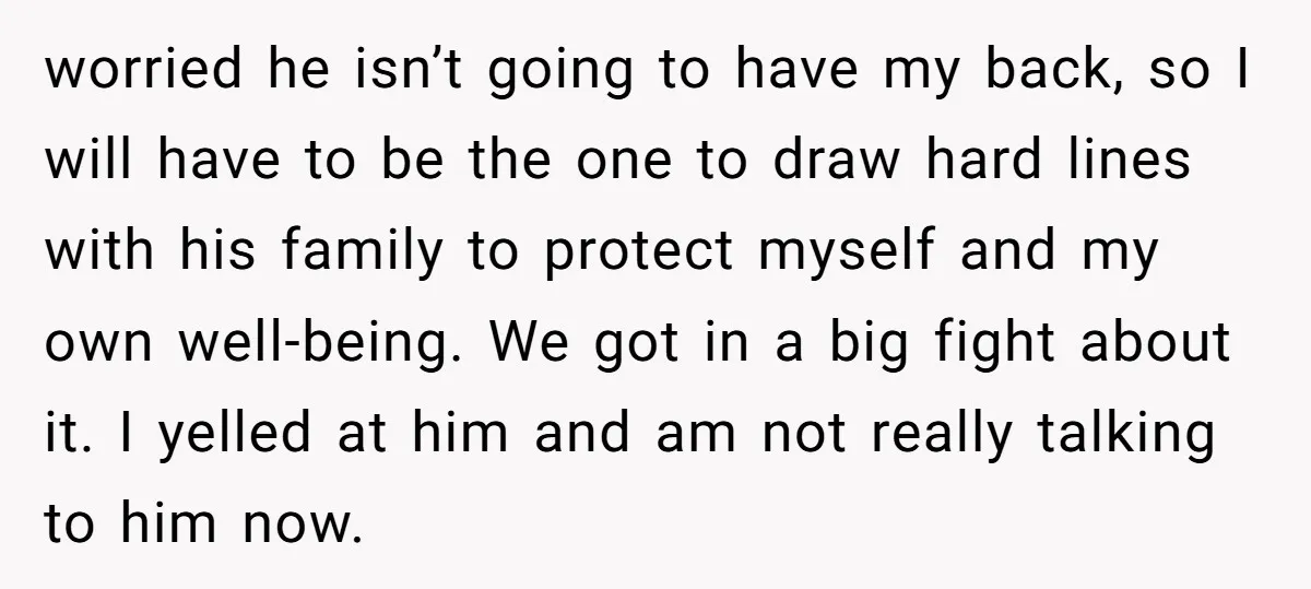 worried he isn’t going to have my back, so I will have to be the one to draw hard lines with his family to protect myself and my own well-being....