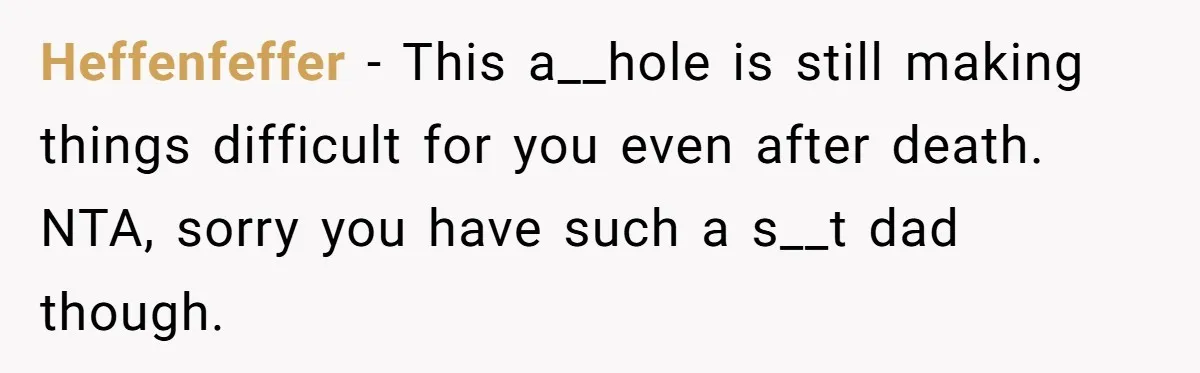 Heffenfeffer - This a__hole is still making things difficult for you even after death. NTA, sorry you have such a s__t dad though.