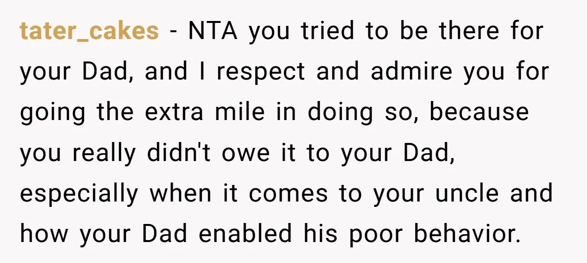 tater_cakes - NTA you tried to be there for your Dad, and I respect and admire you for going the extra mile in doing so, because you really didn't owe...