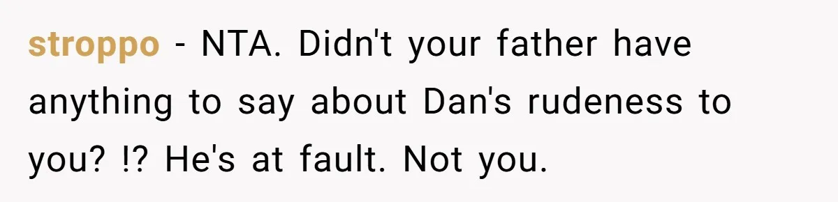 stroppo - NTA. Didn't your father have anything to say about Dan's rudeness to you? !? He's at fault. Not you.
