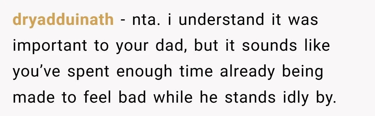dryadduinath - nta. i understand it was important to your dad, but it sounds like you’ve spent enough time already being made to feel bad while he stands idly by.