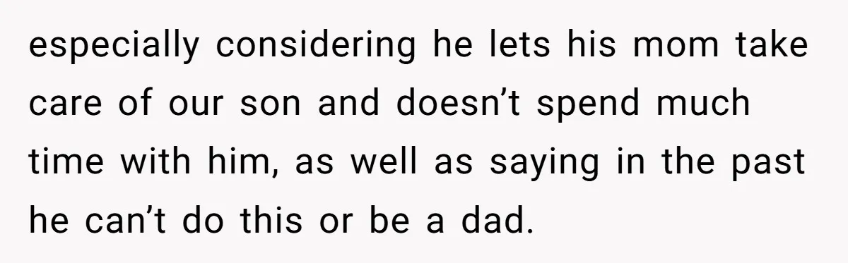 especially considering he lets his mom take care of our son and doesn’t spend much time with him, as well as saying in the past he can’t do this or...
