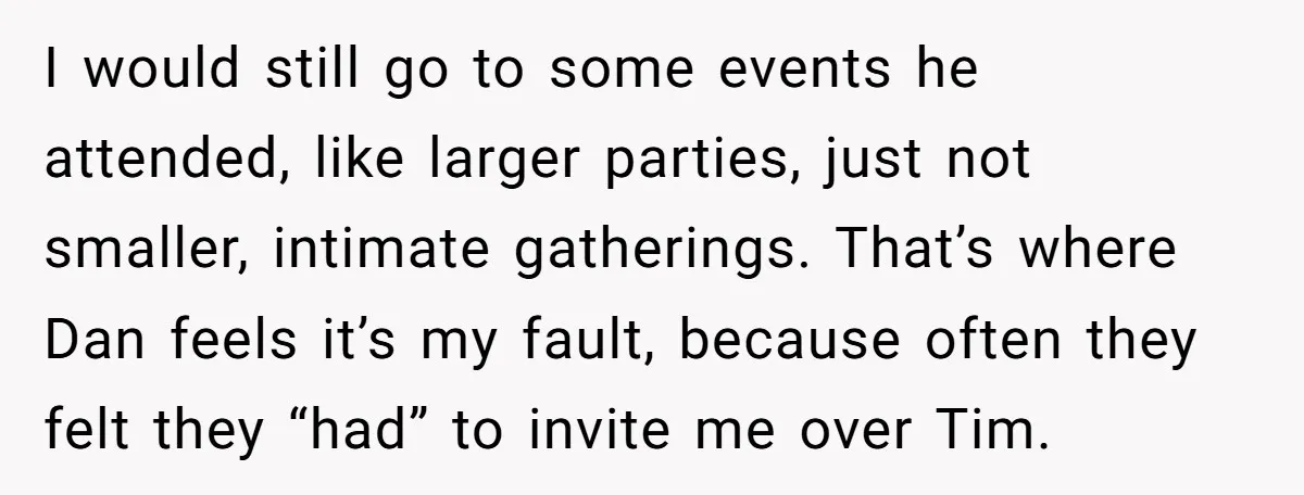 I would still go to some events he attended, like larger parties, just not smaller, intimate gatherings. That’s where Dan feels it’s my fault, because often they felt they “had”...