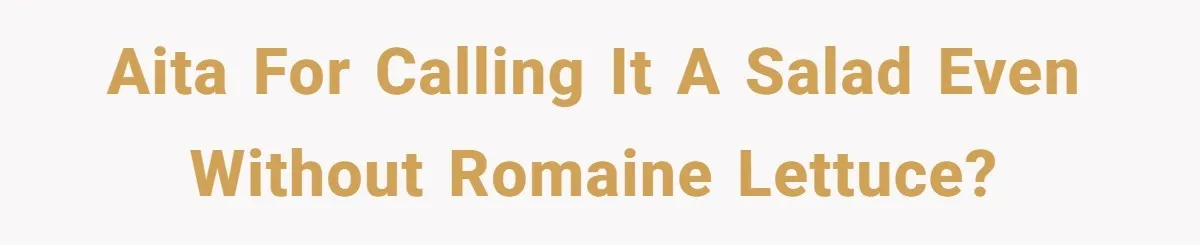 AITA for Calling It a Salad Even Without Romaine Lettuce?
