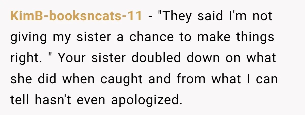 KimB-booksncats-11 - "They said I'm not giving my sister a chance to make things right. " Your sister doubled down on what she did when caught and from what I...