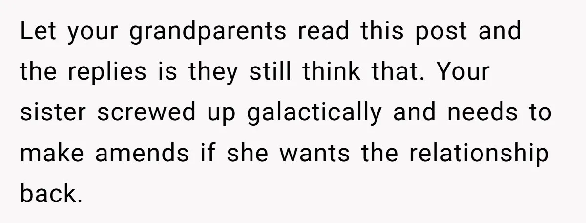 Let your grandparents read this post and the replies is they still think that. Your sister screwed up galactically and needs to make amends if she wants the relationship back.