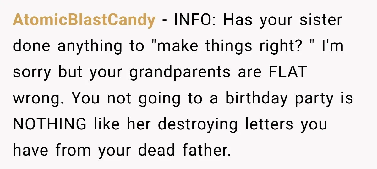 AtomicBlastCandy - INFO: Has your sister done anything to "make things right? " I'm sorry but your grandparents are FLAT wrong. You not going to a birthday party is NOTHING...
