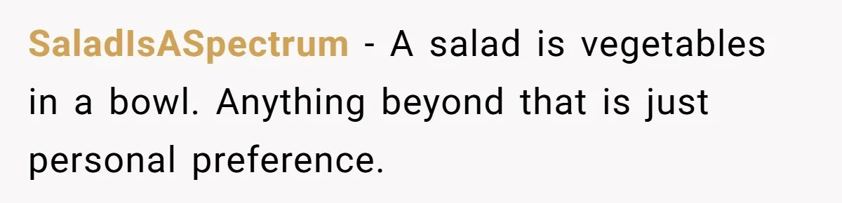 SaladIsASpectrum - A salad is vegetables in a bowl. Anything beyond that is just personal preference.