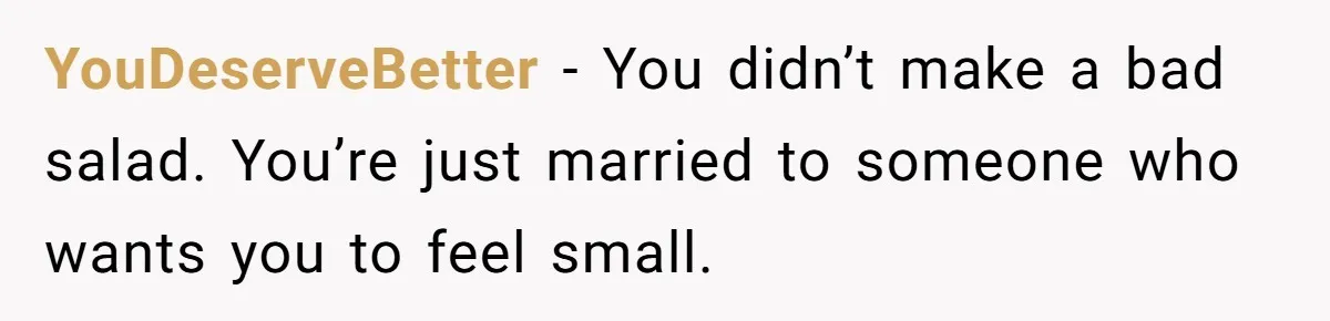YouDeserveBetter - You didn’t make a bad salad. You’re just married to someone who wants you to feel small.