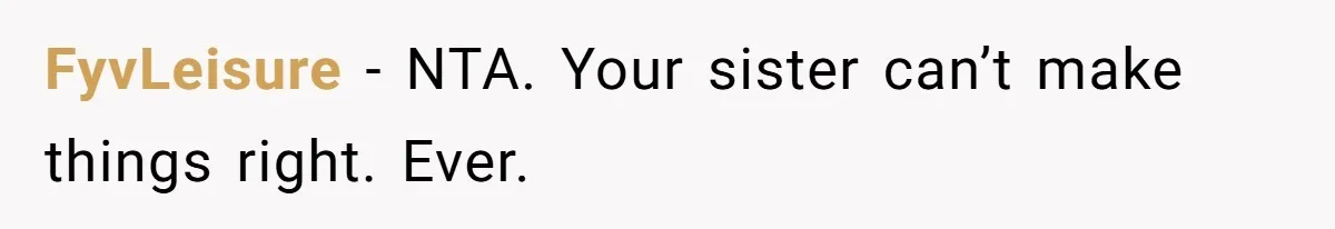 FyvLeisure - NTA. Your sister can’t make things right. Ever.