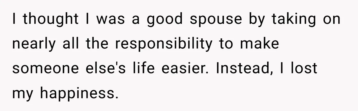 I thought I was a good spouse by taking on nearly all the responsibility to make someone else's life easier. Instead, I lost my happiness.