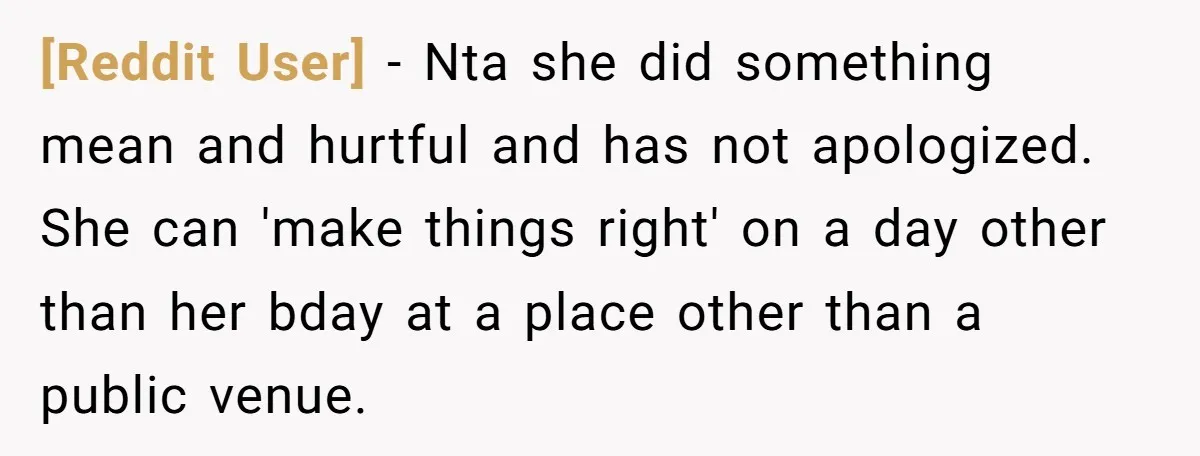 [Reddit User] - Nta she did something mean and hurtful and has not apologized. She can 'make things right' on a day other than her bday at a place other...