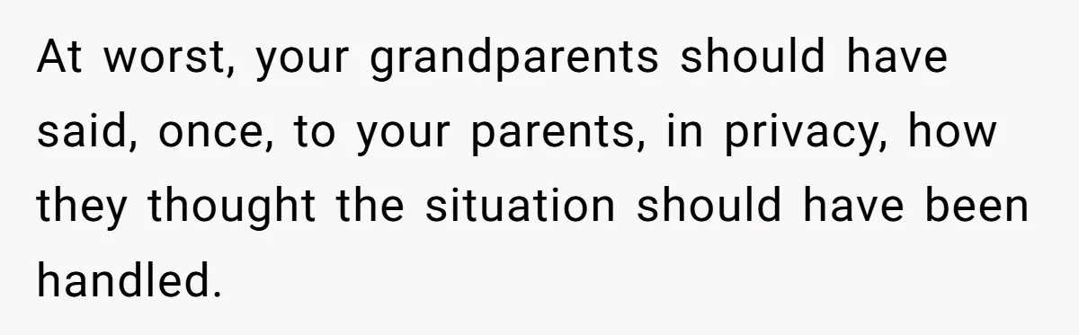 At worst, your grandparents should have said, once, to your parents, in privacy, how they thought the situation should have been handled.