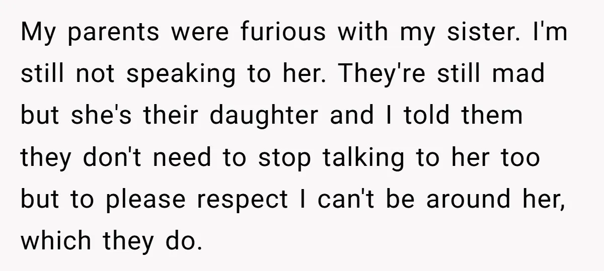 My parents were furious with my sister. I'm still not speaking to her. They're still mad but she's their daughter and I told them they don't need to stop talking...