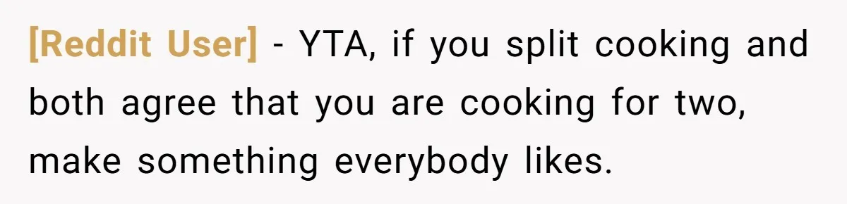 [Reddit User] - YTA, if you split cooking and both agree that you are cooking for two, make something everybody likes.