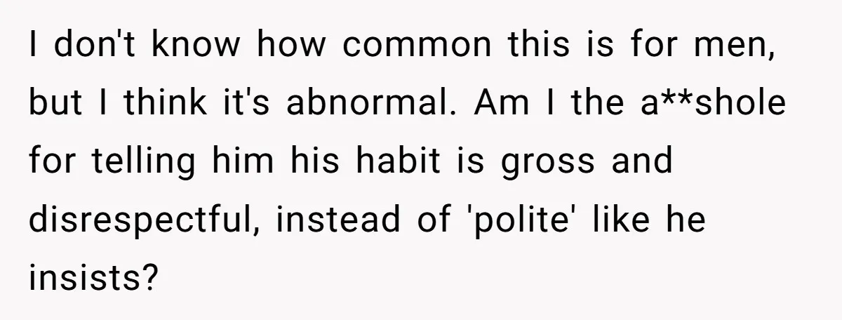 I don't know how common this is for men, but I think it's abnormal. Am I the a**shole for telling him his habit is gross and disrespectful, instead of 'polite'...