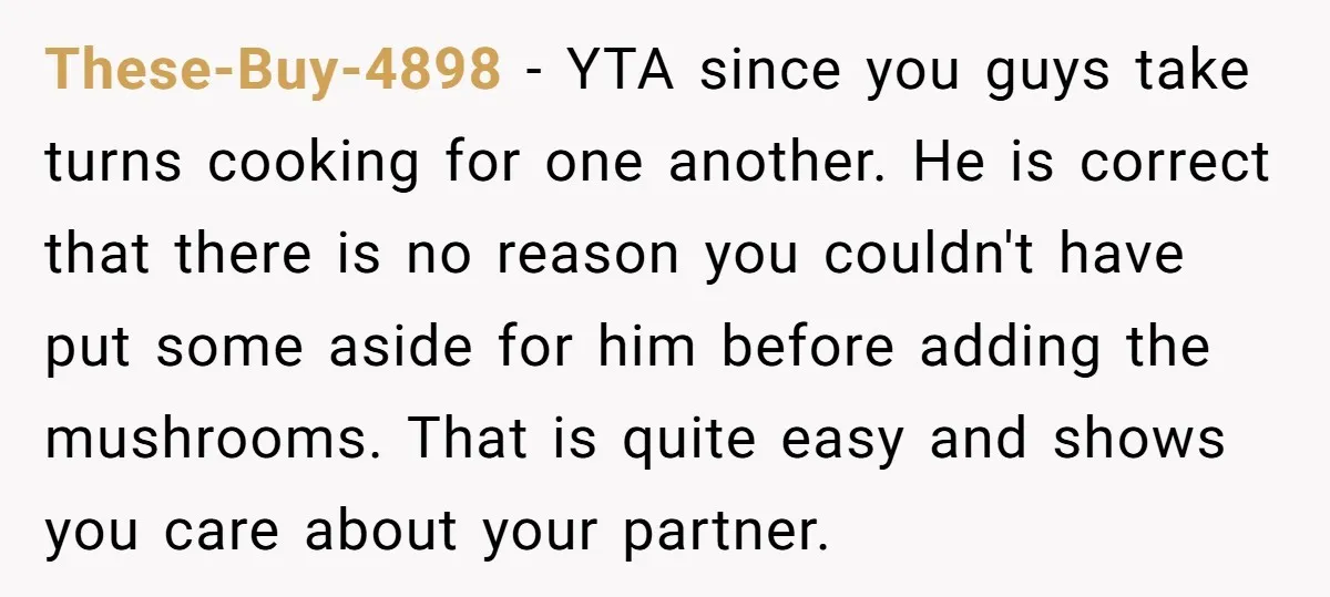 These-Buy-4898 - YTA since you guys take turns cooking for one another. He is correct that there is no reason you couldn't have put some aside for him before adding...