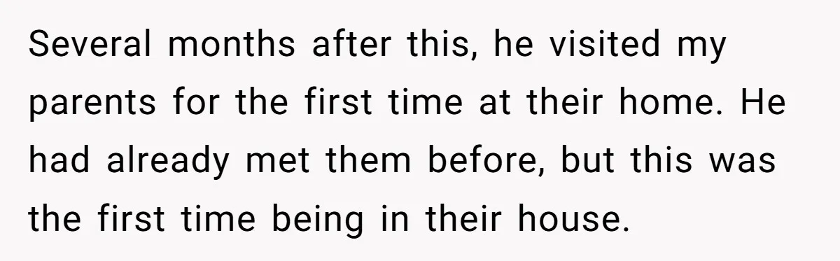 Several months after this, he visited my parents for the first time at their home. He had already met them before, but this was the first time being in their...