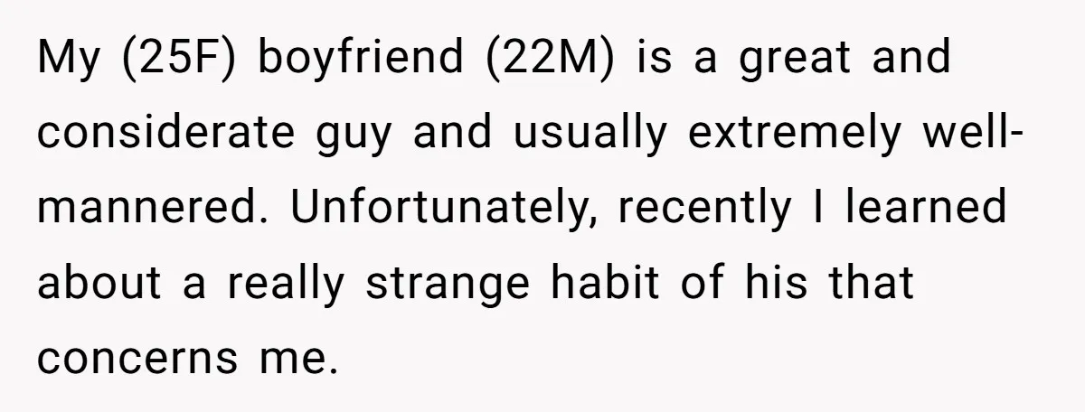 My (25F) boyfriend (22M) is a great and considerate guy and usually extremely well-mannered. Unfortunately, recently I learned about a really strange habit of his that concerns me.
