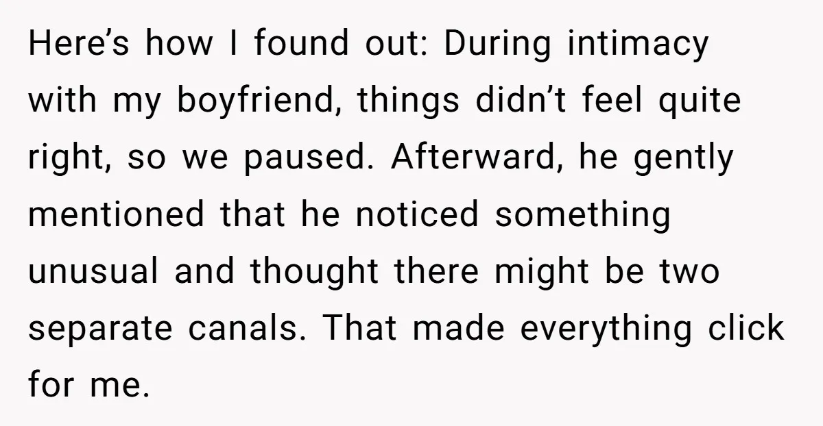 Here’s how I found out: During intimacy with my boyfriend, things didn’t feel quite right, so we paused. Afterward, he gently mentioned that he noticed something unusual and thought there...