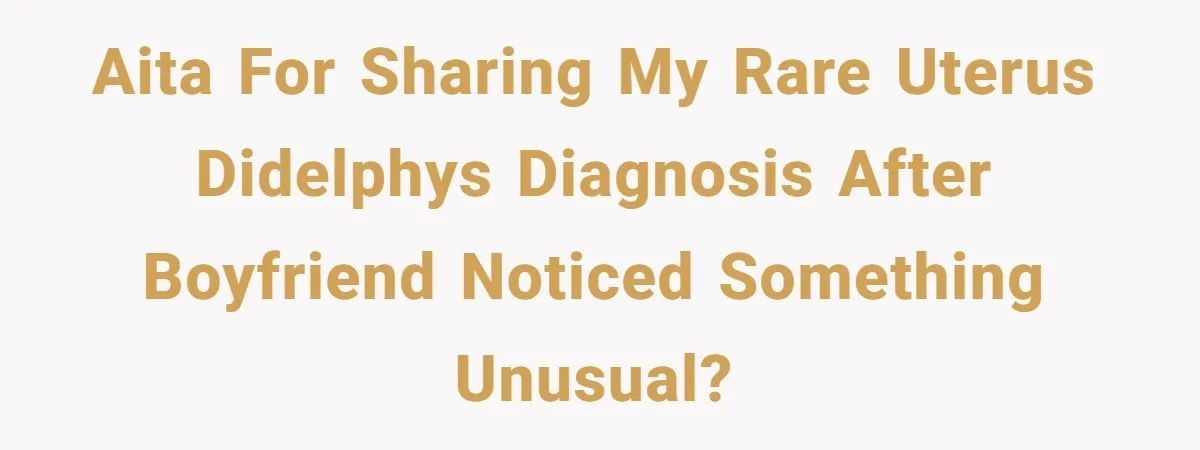 AITA for Sharing My Rare Uterus Didelphys Diagnosis After Boyfriend Noticed Something Unusual?