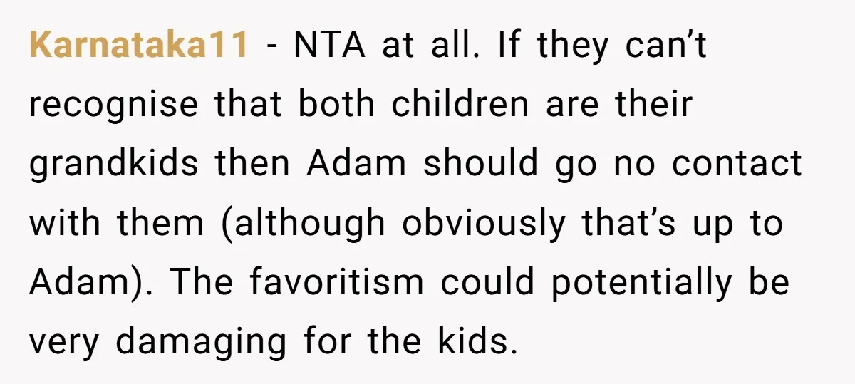 Karnataka11 - NTA at all. If they can’t recognise that both children are their grandkids then Adam should go no contact with them (although obviously that’s up to Adam). The...