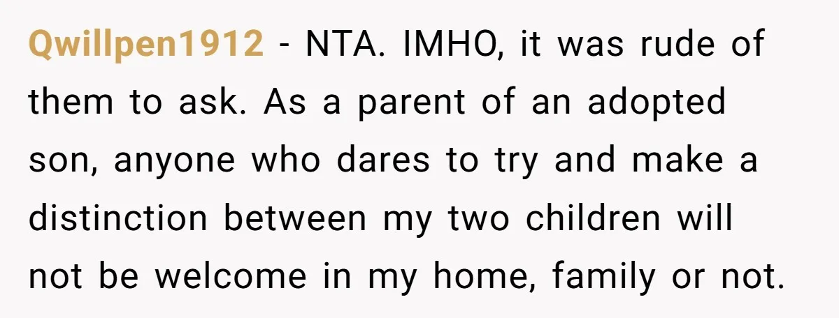 Qwillpen1912 - NTA. IMHO, it was rude of them to ask. As a parent of an adopted son, anyone who dares to try and make a distinction between my two...