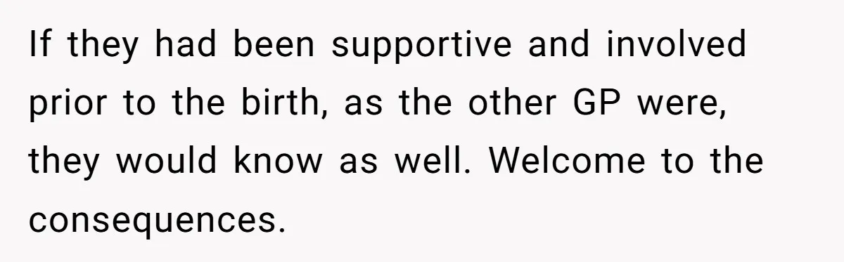 If they had been supportive and involved prior to the birth, as the other GP were, they would know as well. Welcome to the consequences.