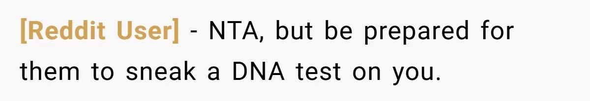 [Reddit User] - NTA, but be prepared for them to sneak a DNA test on you.