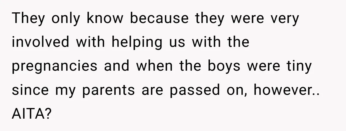 They only know because they were very involved with helping us with the pregnancies and when the boys were tiny since my parents are passed on, however.. AITA?