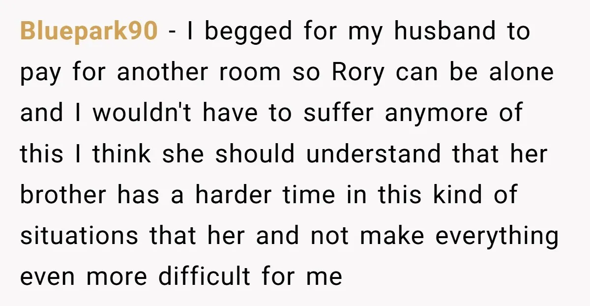 Bluepark90 - I begged for my husband to pay for another room so Rory can be alone and I wouldn't have to suffer anymore of this I think she should...