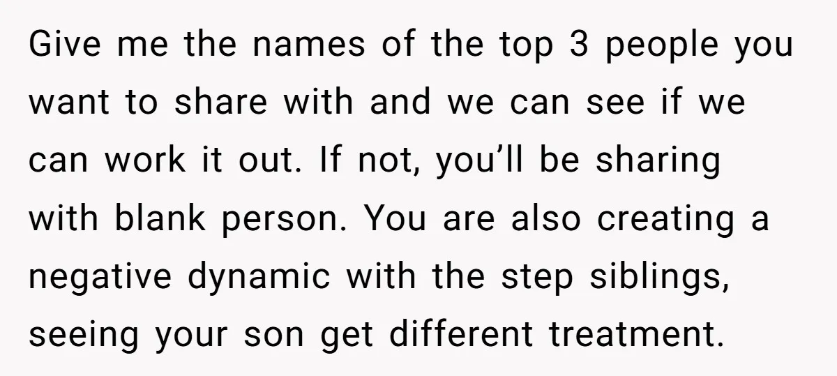 Give me the names of the top 3 people you want to share with and we can see if we can work it out. If not, you’ll be sharing with...