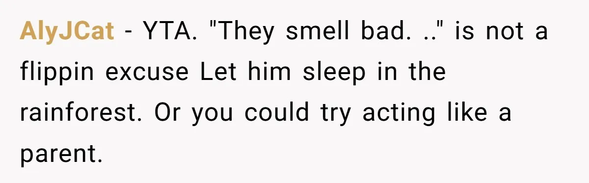 AlyJCat - YTA. "They smell bad. .." is not a flippin excuse Let him sleep in the rainforest. Or you could try acting like a parent.