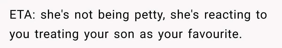 ETA: she's not being petty, she's reacting to you treating your son as your favourite.