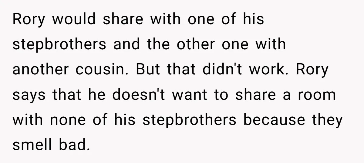 Rory would share with one of his stepbrothers and the other one with another cousin. But that didn't work. Rory says that he doesn't want to share a room with...