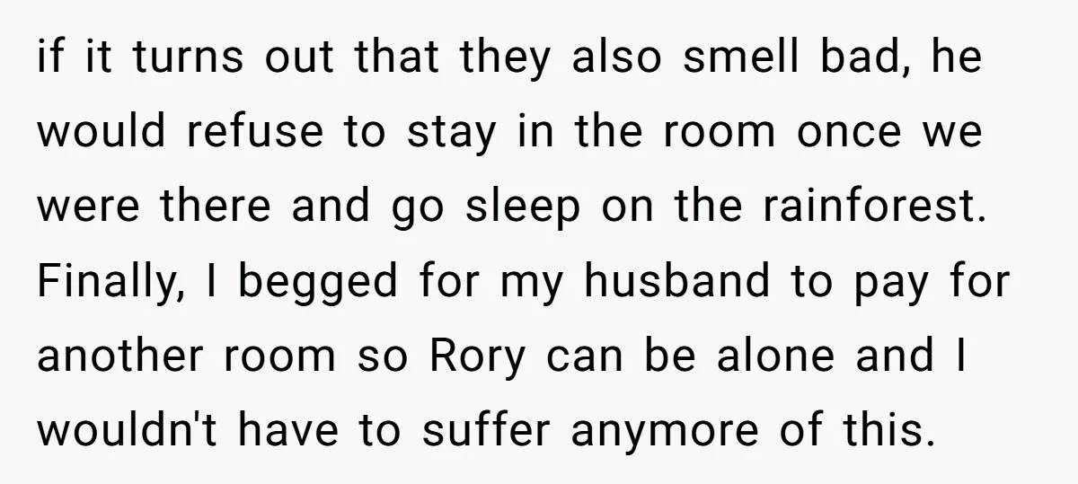 if it turns out that they also smell bad, he would refuse to stay in the room once we were there and go sleep on the rainforest. Finally, I begged...