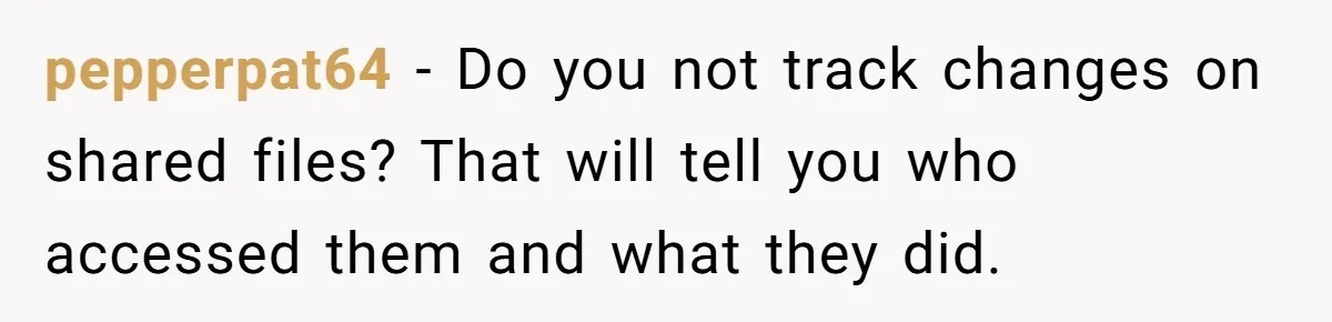 pepperpat64 - Do you not track changes on shared files? That will tell you who accessed them and what they did.