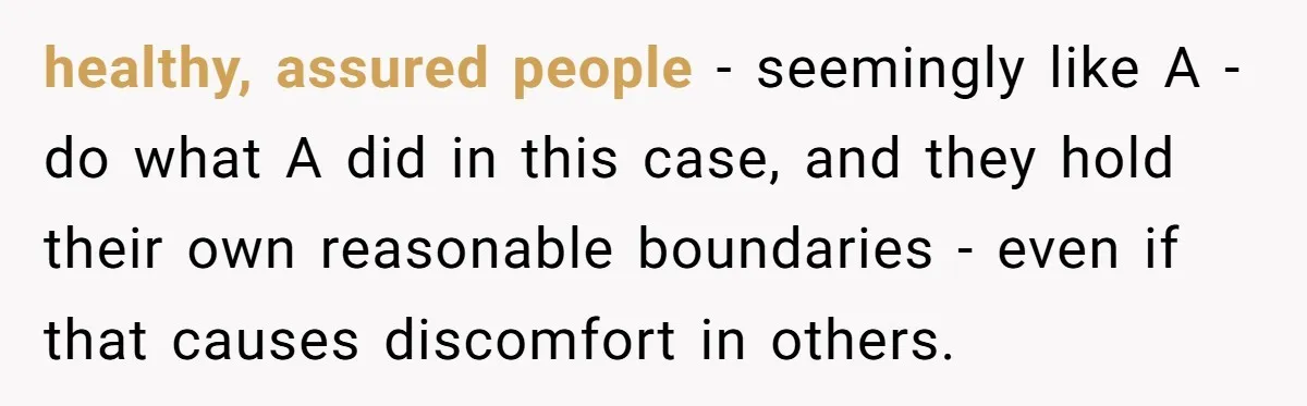 healthy, assured people - seemingly like A - do what A did in this case, and they hold their own reasonable boundaries - even if that causes discomfort in others.