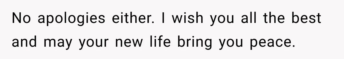 No apologies either. I wish you all the best and may your new life bring you peace.