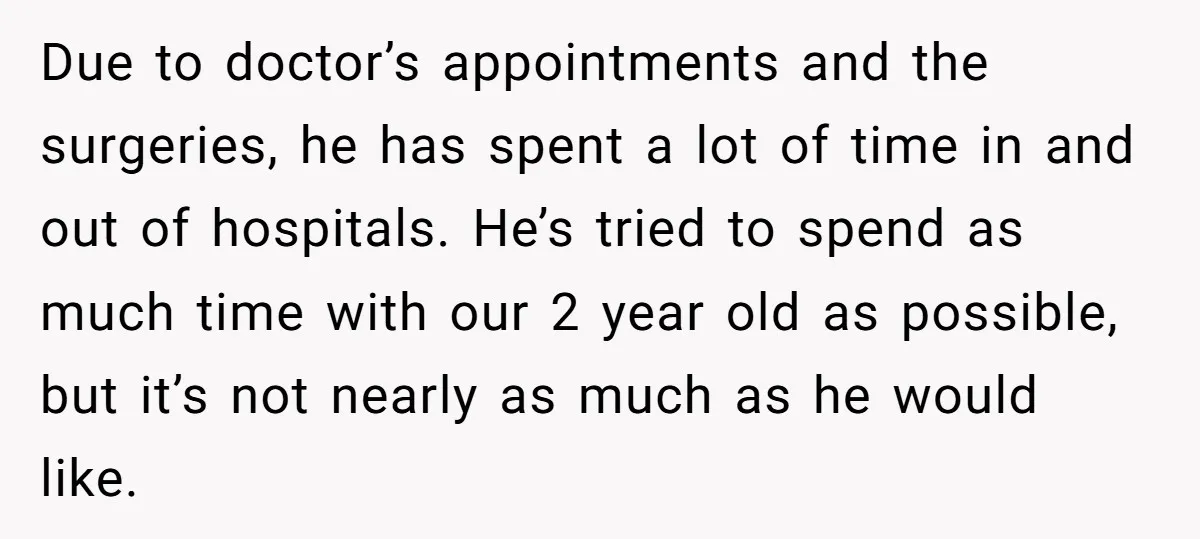 Due to doctor’s appointments and the surgeries, he has spent a lot of time in and out of hospitals. He’s tried to spend as much time with our 2 year...
