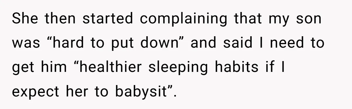 She then started complaining that my son was “hard to put down” and said I need to get him “healthier sleeping habits if I expect her to babysit”.