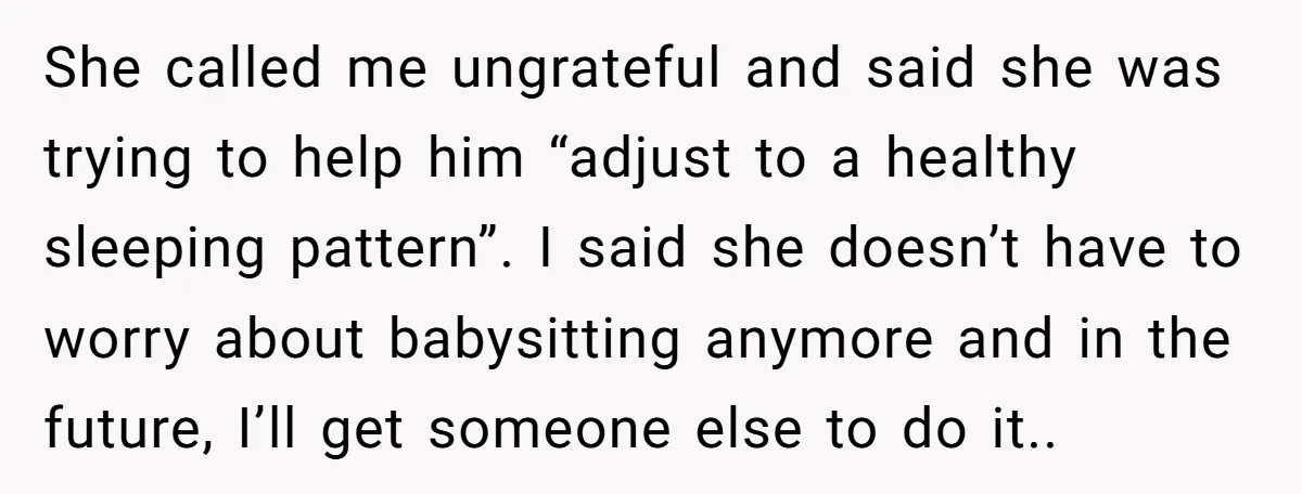 She called me ungrateful and said she was trying to help him “adjust to a healthy sleeping pattern”. I said she doesn’t have to worry about babysitting anymore and in...