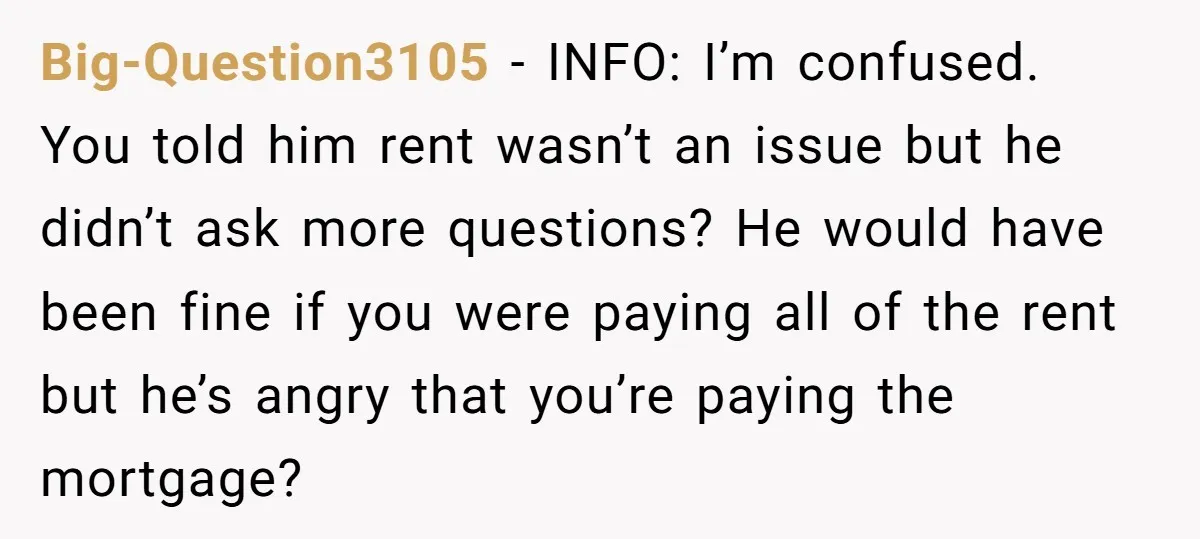 Big-Question3105 - INFO: I’m confused. You told him rent wasn’t an issue but he didn’t ask more questions? He would have been fine if you were paying all of the...